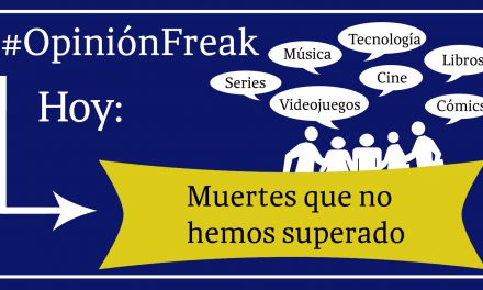 [Opinión freak] Muertes que no hemos superado